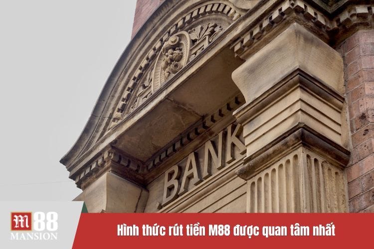 Hình thức rút tiền M88 được quan tâm nhất