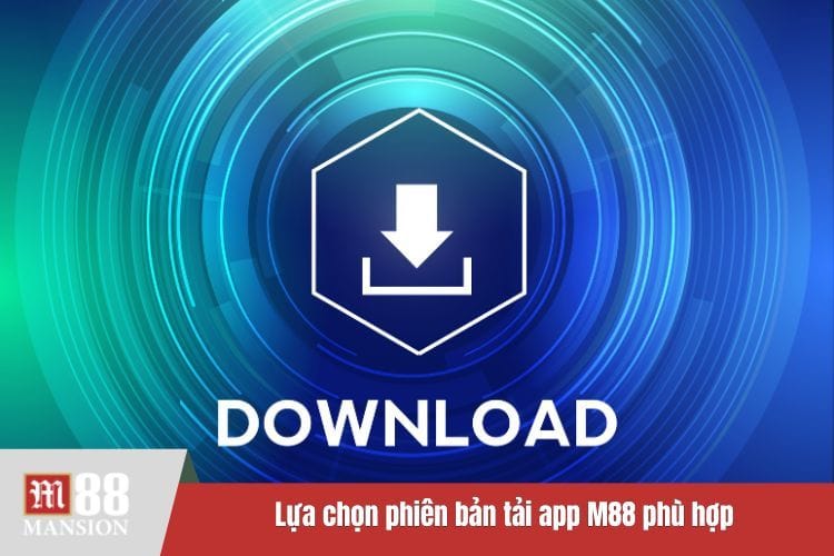 Lựa chọn phiên bản tải app M88 phù hợp