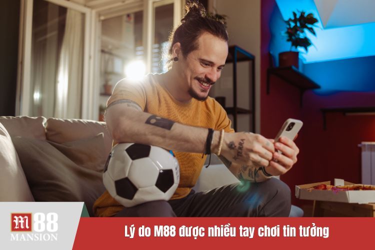 Lý do M88 được nhiều tay chơi tin tưởng