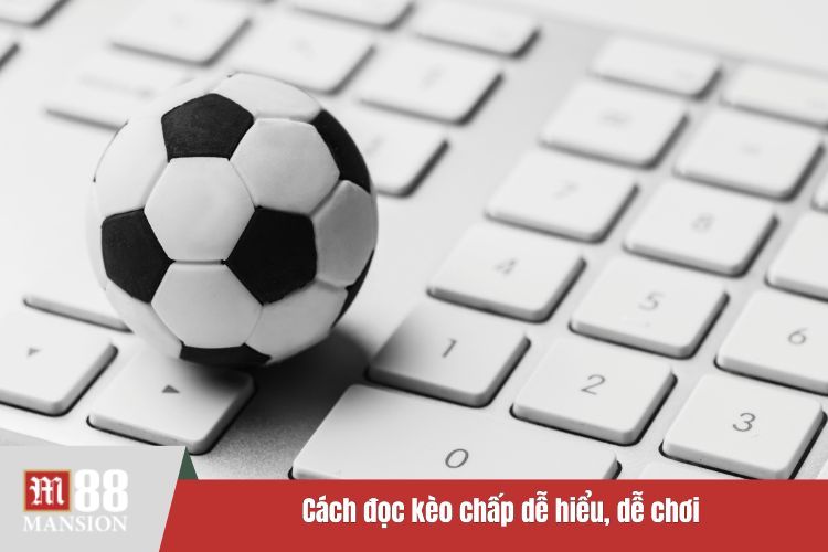 Cách đọc kèo chấp dễ hiểu, dễ chơi