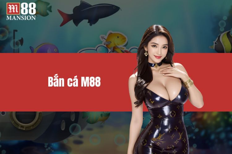 Bắn Cá M88 - Cơ Hội Săn Thưởng Đỉnh Cao Hàng Đầu